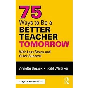 75 Ways to Be a Better Teacher Tomorrow: With Less Stress and Quick Success - Annette Breaux imagine