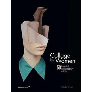 Collage by Women: 50 Essential Contemporary Artists, Hardcover - Rebeka Elizegi imagine