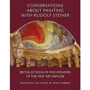 Conversations about Painting with Rudolf Steiner: Recollections of Five Pioneers of the New Art Impulse, Hardcover - Peter Stebbing imagine