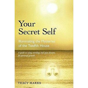 Your Secret Self: Illuminating the Mysteries of the Twelfth House, Paperback - Tracy Marks imagine