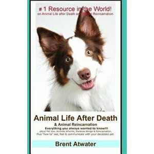 Animal Life After Death & Animal Reincarnation: Pet Loss Answers for All Your Heart's Questions!, Paperback - Brent Atwater imagine