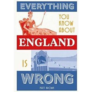 Everything You Know about England Is Wrong, Hardcover - Matt Brown imagine