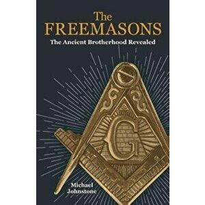The Freemasons: The Ancient Brotherhood Revealed, Paperback - Michael Johnstone imagine