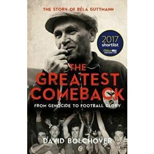 The Greatest Comeback: From Genocide to Football Glory: The Story of Bela Guttmann, Paperback - David Bolchover imagine