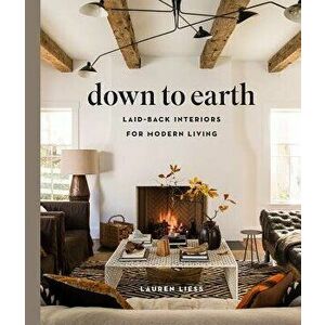 Down to Earth: Laid-Back Interiors for Modern Living, Hardcover - Lauren Liess imagine
