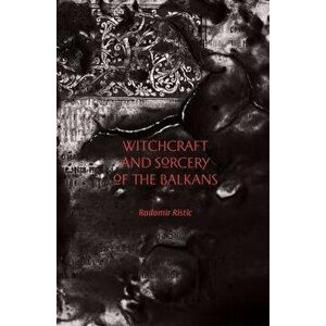 Witchcraft and Sorcery of the Balkans, Paperback - Radomir Ristic imagine