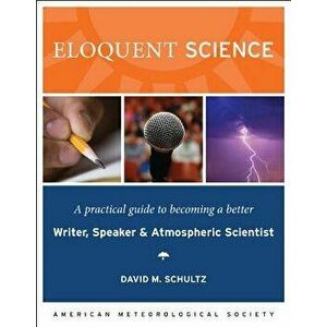 Eloquent Science: A Practical Guide to Becoming a Better Writer, Speaker, and Atmospheric Scientist, Paperback - David M. Schultz imagine