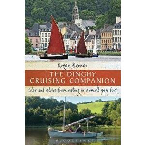The Dinghy Cruising Companion: Tales and Advice from Sailing a Small Open Boat, Paperback - Roger Barnes imagine