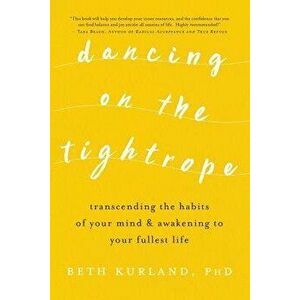 Dancing on the Tightrope: Transcending the Habits of Your Mind & Awakening to Your Fullest Life, Paperback - Beth Kurland imagine
