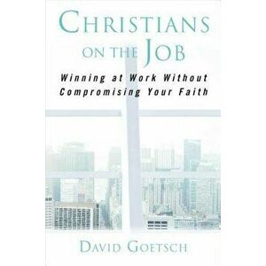 Christians on the Job: Winning at Work Without Compromising Your Faith, Hardcover - David Goetsch imagine