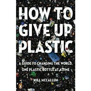 How to Give Up Plastic: A Guide to Changing the World, One Plastic Bottle at a Time, Paperback - Will McCallum imagine