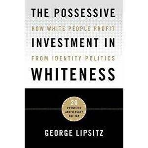 The Possessive Investment in Whiteness: How White People Profit from Identity Politics, Paperback - George Lipsitz imagine