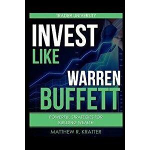Invest Like Warren Buffett: Powerful Strategies for Building Wealth, Paperback - Matthew R. Kratter imagine
