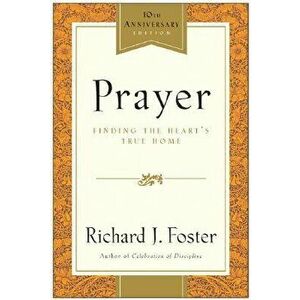 Prayer - 10th Anniversary Edition: Finding the Heart's True Home, Paperback - Richard J. Foster imagine