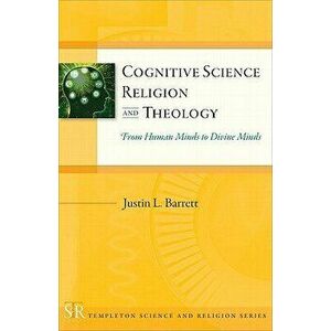 Cognitive Science, Religion, and Theology: From Human Minds to Divine Minds, Paperback - Justin L. Barrett imagine
