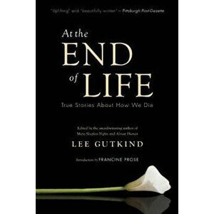 At the End of Life: True Stories about How We Die, Paperback - Lee Gutkind imagine