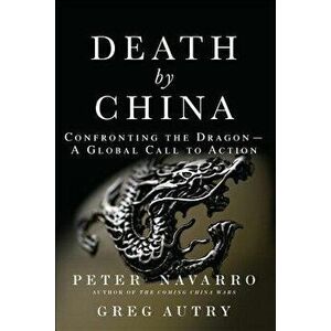 Death by China: Confronting the Dragon - A Global Call to Action (Paperback) - Peter Navarro imagine