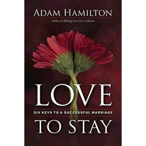 Love to Stay: Six Keys to a Successful Marriage, Paperback - Adam Hamilton imagine