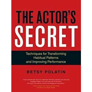 The Actor's Secret: Techniques for Transforming Habitual Patterns and Improving Performance, Paperback - Betsy Polatin imagine