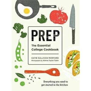 Prep: The Essential College Cookbook, Paperback - Katie Sullivan Morford imagine
