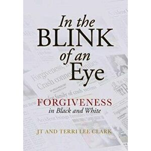 In the Blink of an Eye: Forgiveness in Black and White, Hardcover - Jt Clark imagine