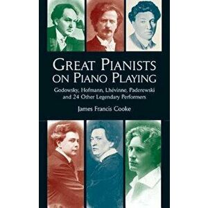 Great Pianists on Piano Playing: Godowsky, Hofmann, Lhevinne, Paderewski and 24 Other Legendary Performers, Paperback - James Francis Cooke imagine