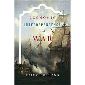 Economic Interdependence and War, Paperback - Dale C. Copeland imagine