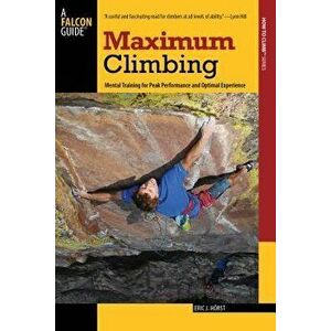 Maximum Climbing: Mental Training for Peak Performance and Optimal Experience, Paperback - Eric J. Horst imagine