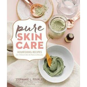 Pure Skin Care: Nourishing Recipes for Vibrant Skin & Natural Beauty, Hardcover - Stephanie L. Tourles imagine