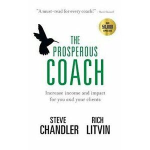 The Prosperous Coach: Increase Income and Impact for You and Your Clients, Hardcover - Steve Chandler imagine