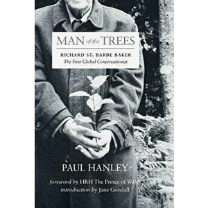 Man of the Trees: Richard St. Barbe Baker, the First Global Conservationist, Paperback - Paul Hanley imagine