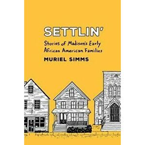 Settlin': Stories of Madison's Early African American Families, Paperback - Muriel Simms imagine