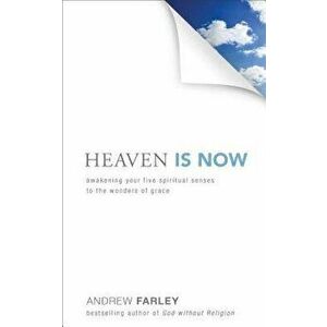 Heaven Is Now: Awakening Your Five Spiritual Senses to the Wonders of Grace, Paperback - Andrew Farley imagine