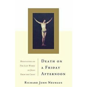 Death on a Friday Afternoon Meditations on the Last Words of Jesus from the Cross, Paperback - Richard John Neuhaus imagine