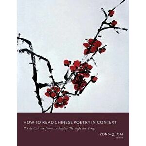 How to Read Chinese Poetry in Context: Poetic Culture from Antiquity Through the Tang, Paperback - Zong-Qi Cai imagine