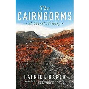 The Cairngorms: A Secret History, Paperback - Patrick Baker imagine