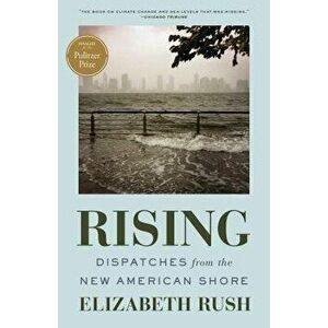 Rising: Dispatches from the New American Shore, Paperback - Elizabeth Rush imagine