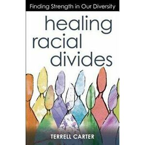 Healing Racial Divides: Finding Strength in Our Diversity, Paperback - Terrell Carter imagine