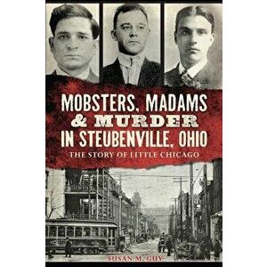 Mobsters, Madams & Murder in Steubenville, Ohio: The Story of Little Chicago, Paperback - Susan M. Guy imagine