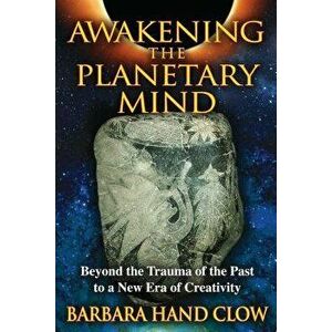 Awakening the Planetary Mind: Beyond the Trauma of the Past to a New Era of Creativity, Paperback - Barbara Hand Clow imagine