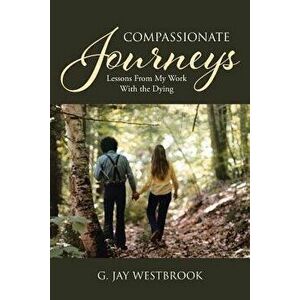 Compassionate Journeys: Lessons From My Work With the Dying, Paperback - G. Jay Westbrook imagine
