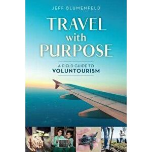 Travel with Purpose: A Field Guide to Voluntourism, Paperback - Jeff Blumenfeld imagine