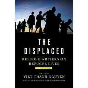Displaced: Refugee Writers on Refugee Lives, Paperback - Viet Thanh Nguyen imagine