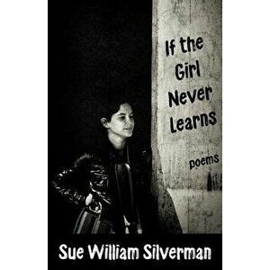 If the Girl Never Learns: Poems, Paperback - Sue William Silverman imagine