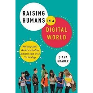 Raising Humans in a Digital World: Helping Kids Build a Healthy Relationship with Technology, Paperback - Diana Graber imagine