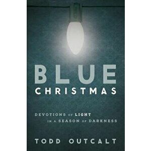 Blue Christmas: Devotions of Light in a Season of Darkness, Paperback - Todd Outcalt imagine
