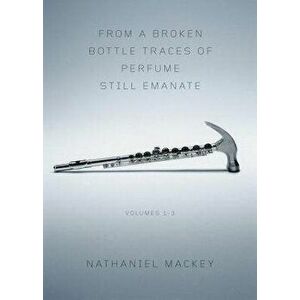 From a Broken Bottle Traces of Perfume Still Emanate, Volumes 1-3, Paperback - Nathaniel Mackey imagine
