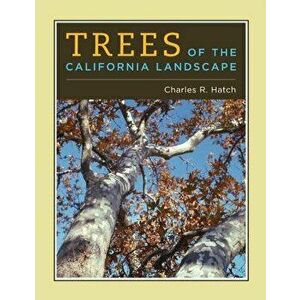 Trees of the California Landscape: A Photographic Manual of Native and Ornamental Trees, Hardcover - Charles Hatch imagine