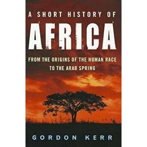 A Short History of Africa: From the Origins of the Human Race to the Arab Spring, Paperback - Gordon Kerr imagine