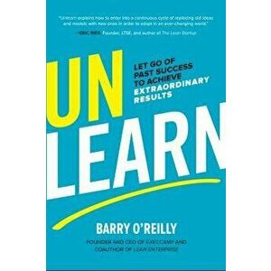 Unlearn: Let Go of Past Success to Achieve Extraordinary Results, Hardcover - Barry O'Reilly imagine